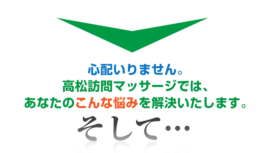 心配いりません。はり灸マッサージ 高松訪問マッサージ　（  では、あなたのこんな悩みを解決いたします。そして・・・