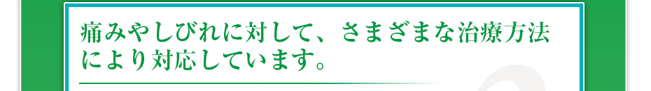 痛みやしびれに対して、さまざまな治療方法により対応しています。